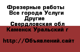 Фрезерные работы  - Все города Услуги » Другие   . Свердловская обл.,Каменск-Уральский г.